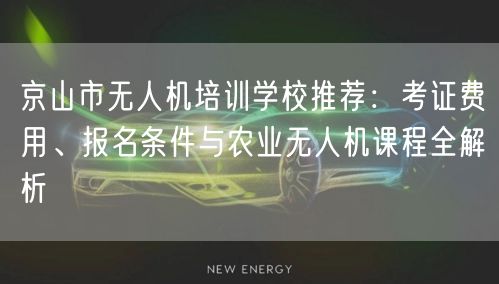京山市无人机培训学校推荐:考证费用、报名条件与农业无人机课程全解析 京山市无人机培训学校推荐:考证费用、报名条件与农业无人机课程全解析