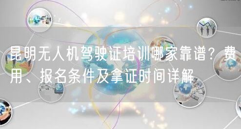 昆明无人机驾驶证培训哪家靠谱?费用、报名条件及拿证时间详解