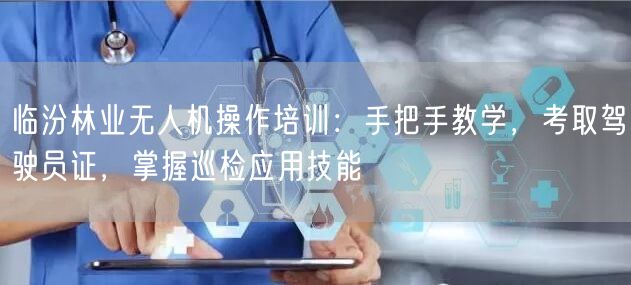 临汾林业无人机操作培训:手把手教学,考取驾驶员证,掌握巡检应用技能 临汾林业无人机操作培训:手把手教学,考取驾驶员证,掌握巡检应用技能