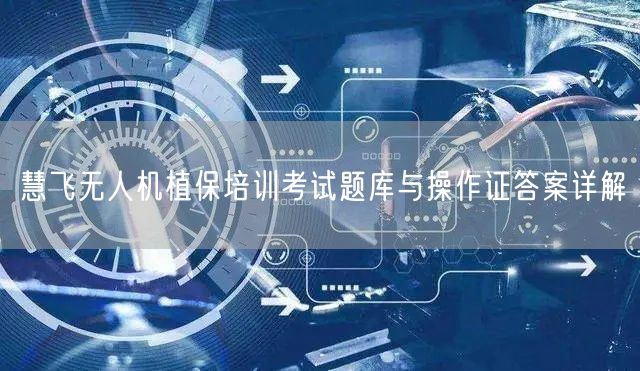 慧飞无人机植保培训考试题库与操作证答案详解 慧飞无人机植保培训考试题库与操作证答案详解
