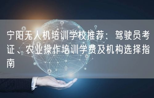 宁阳无人机培训学校推荐：驾驶员考证、农业操作培训学费及机构选择指南