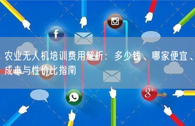 农业无人机培训费用解析:多少钱、哪家便宜、成本与性价比指南 农业无人机培训费用解析:多少钱、哪家便宜、成本与性价比指南