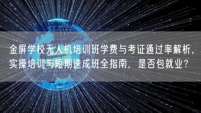金屏学校无人机培训班学费与考证通过率解析,实操培训与短期速成班全指南,是否包就业?