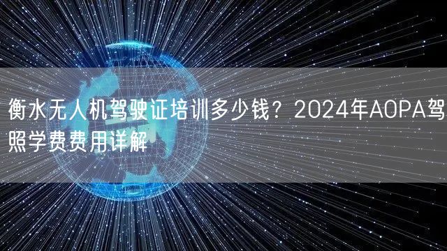衡水无人机驾驶证培训多少钱？2024年AOPA驾照学费费用详解