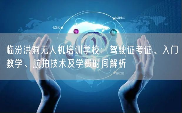 临汾洪洞无人机培训学校:驾驶证考证、入门教学、航拍技术及学费时间解析 临汾洪洞无人机培训学校:驾驶证考证、入门教学、航拍技术及学费时间解析