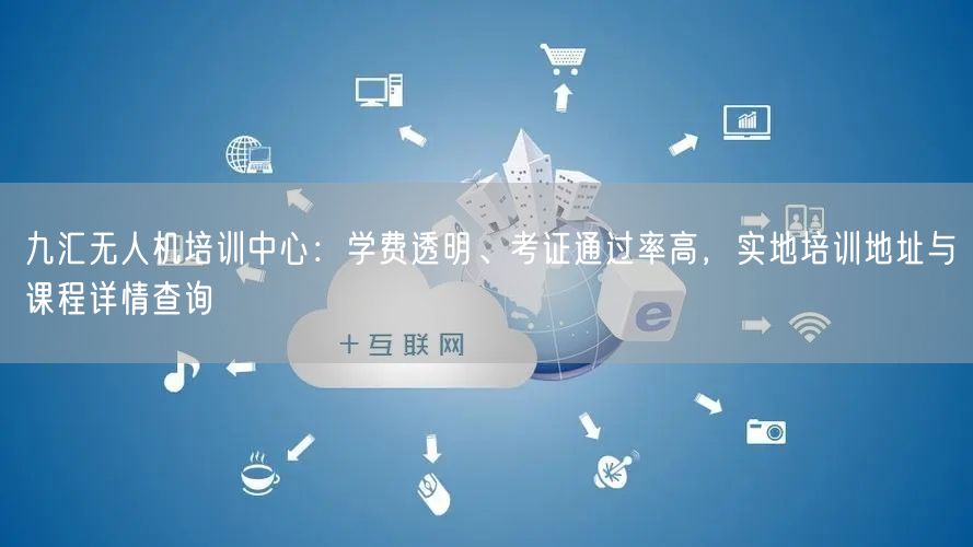 九汇无人机培训中心：学费透明、考证通过率高，实地培训地址与课程详情查询