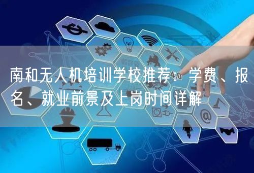 南和无人机培训学校推荐：学费、报名、就业前景及上岗时间详解