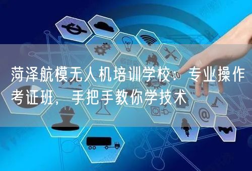 菏泽航模无人机培训学校:专业操作考证班,手把手教你学技术