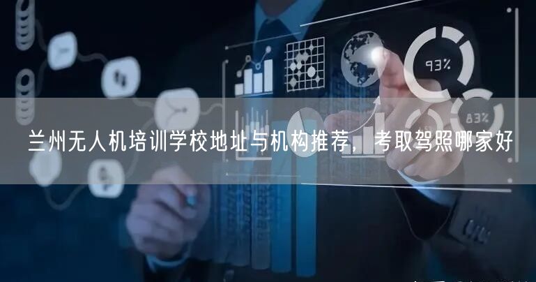 兰州无人机培训学校地址与机构推荐，考取驾照哪家好