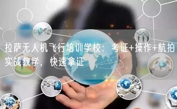 拉萨无人机飞行培训学校:考证+操作+航拍实战教学,快速拿证 拉萨无人机飞行培训学校:考证+操作+航拍实战教学,快速拿证