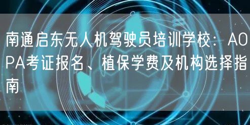 南通启东无人机驾驶员培训学校：AOPA考证报名、植保学费及机构选择指南