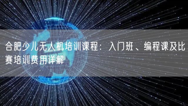 合肥少儿无人机培训课程:入门班、编程课及比赛培训费用详解 合肥少儿无人机培训课程:入门班、编程课及比赛培训费用详解
