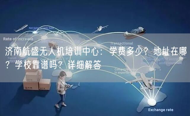 济南航盛无人机培训中心:学费多少?地址在哪?学校靠谱吗?详细解答