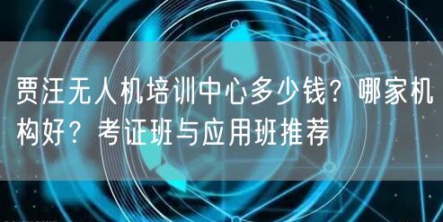 贾汪无人机培训中心多少钱?哪家机构好?考证班与应用班推荐