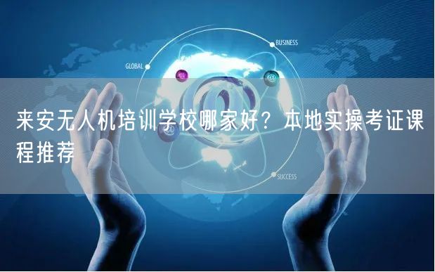 来安无人机培训学校哪家好?本地实操考证课程推荐 来安无人机培训学校哪家好?本地实操考证课程推荐