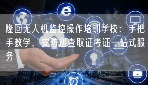 隆回无人机监控操作培训学校：手把手教学，安防巡查取证考证一站式服务