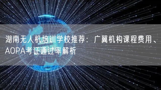 湖南无人机培训学校推荐:广翼机构课程费用、AOPA考证通过率解析