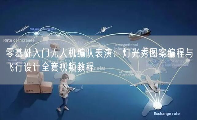 零基础入门无人机编队表演:灯光秀图案编程与飞行设计全套视频教程