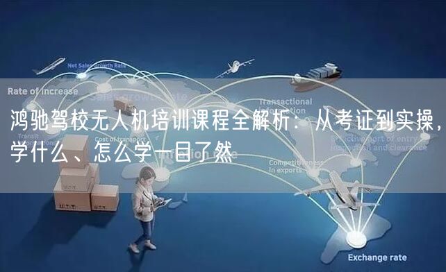 鸿驰驾校无人机培训课程全解析:从考证到实操,学什么、怎么学一目了然 鸿驰驾校无人机培训课程全解析:从考证到实操,学什么、怎么学一目了然