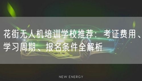 花街无人机培训学校推荐:考证费用、学习周期、报名条件全解析 花街无人机培训学校推荐:考证费用、学习周期、报名条件全解析
