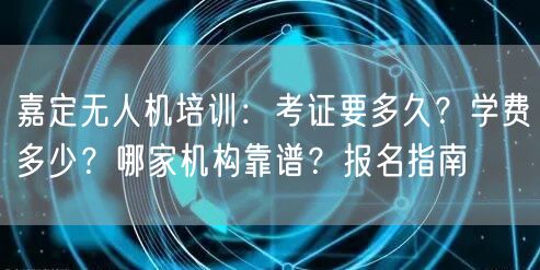 嘉定无人机培训:考证要多久?学费多少?哪家机构靠谱?报名指南