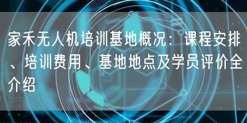 家禾无人机培训基地概况:课程安排、培训费用、基地地点及学员评价全介绍 家禾无人机培训基地概况:课程安排、培训费用、基地地点及学员评价全介绍