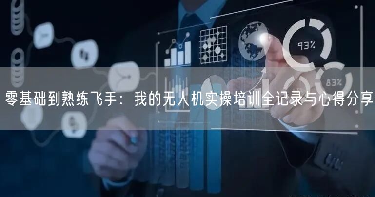 零基础到熟练飞手:我的无人机实操培训全记录与心得分享 零基础到熟练飞手:我的无人机实操培训全记录与心得分享