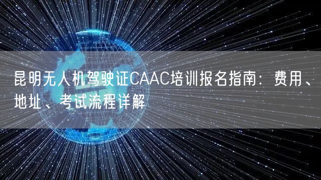 昆明无人机驾驶证CAAC培训报名指南：费用、地址、考试流程详解