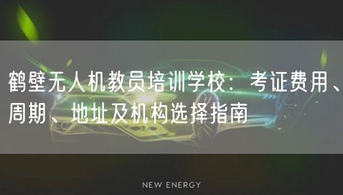 鹤壁无人机教员培训学校:考证费用、周期、地址及机构选择指南