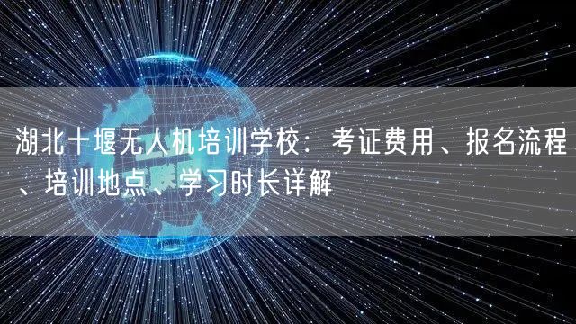 湖北十堰无人机培训学校:考证费用、报名流程、培训地点、学习时长详解 湖北十堰无人机培训学校:考证费用、报名流程、培训地点、学习时长详解