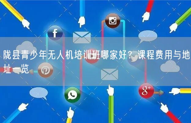 陇县青少年无人机培训班哪家好？课程费用与地址一览