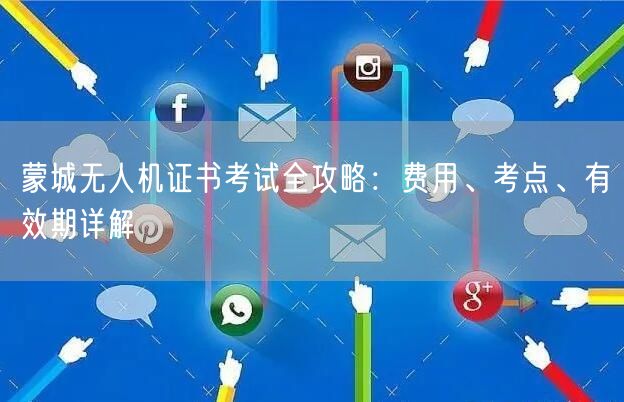 蒙城无人机证书考试全攻略：费用、考点、有效期详解