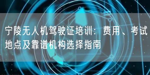 宁陵无人机驾驶证培训:费用、考试地点及靠谱机构选择指南 宁陵无人机驾驶证培训:费用、考试地点及靠谱机构选择指南