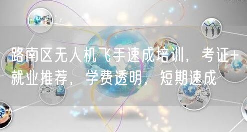 路南区无人机飞手速成培训，考证+就业推荐，学费透明，短期速成