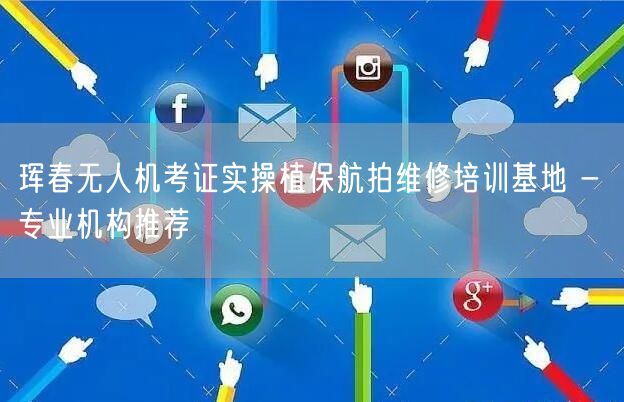 珲春无人机考证实操植保航拍维修培训基地 - 专业机构推荐