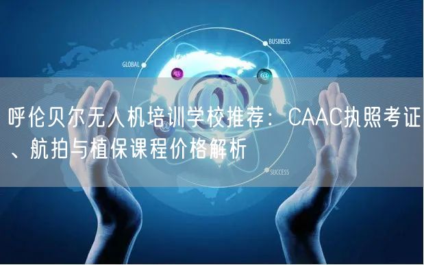呼伦贝尔无人机培训学校推荐:CAAC执照考证、航拍与植保课程价格解析 呼伦贝尔无人机培训学校推荐:CAAC执照考证、航拍与植保课程价格解析