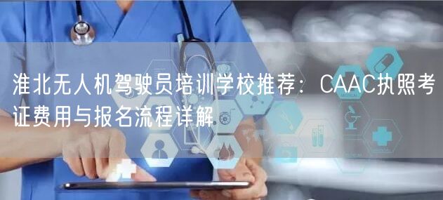 淮北无人机驾驶员培训学校推荐:CAAC执照考证费用与报名流程详解 淮北无人机驾驶员培训学校推荐:CAAC执照考证费用与报名流程详解