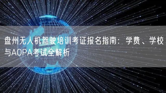 盘州无人机驾驶培训考证报名指南:学费、学校与AOPA考试全解析 盘州无人机驾驶培训考证报名指南:学费、学校与AOPA考试全解析