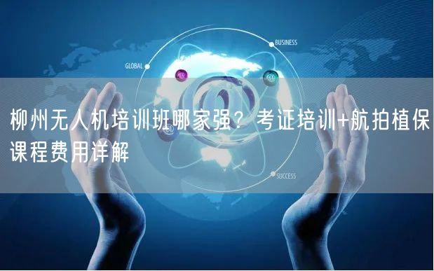 柳州无人机培训班哪家强？考证培训+航拍植保课程费用详解