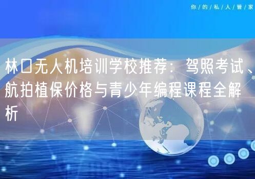 林口无人机培训学校推荐：驾照考试、航拍植保价格与青少年编程课程全解析
