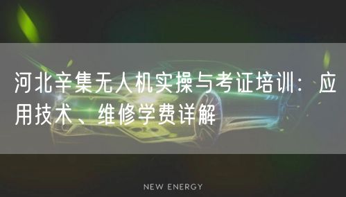 河北辛集无人机实操与考证培训：应用技术、维修学费详解