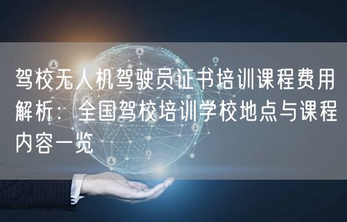 驾校无人机驾驶员证书培训课程费用解析:全国驾校培训学校地点与课程内容一览 驾校无人机驾驶员证书培训课程费用解析:全国驾校培训学校地点与课程内容一览
