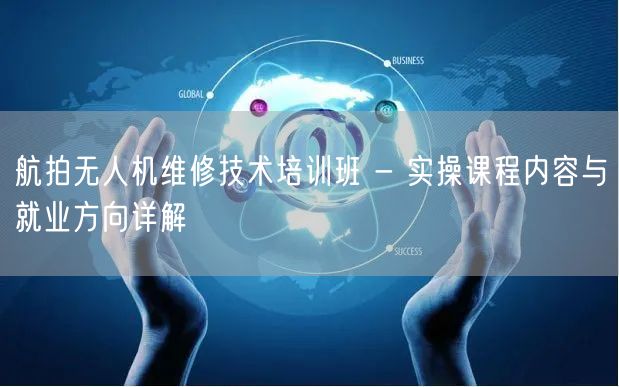 航拍无人机维修技术培训班 - 实操课程内容与就业方向详解 航拍无人机维修技术培训班 - 实操课程内容与就业方向详解