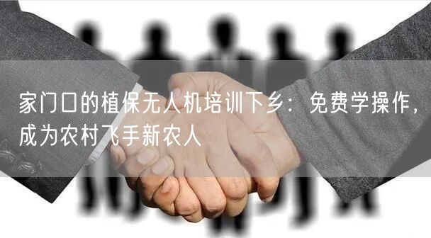 家门口的植保无人机培训下乡:免费学操作,成为农村飞手新农人