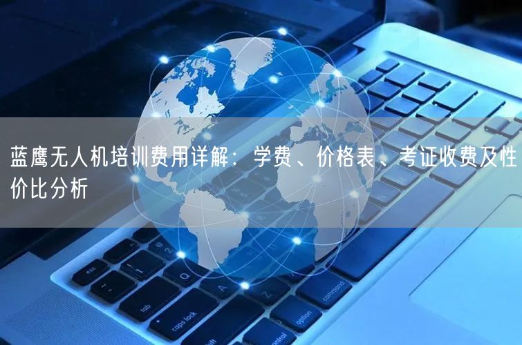 蓝鹰无人机培训费用详解:学费、价格表、考证收费及性价比分析 蓝鹰无人机培训费用详解:学费、价格表、考证收费及性价比分析