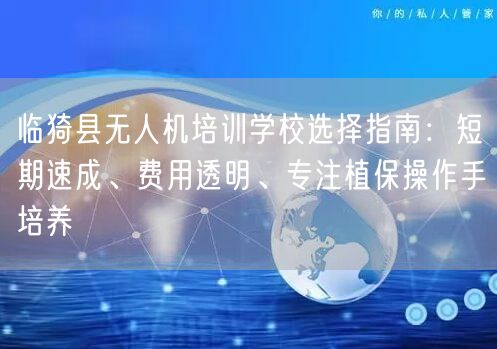 临猗县无人机培训学校选择指南:短期速成、费用透明、专注植保操作手培养 临猗县无人机培训学校选择指南:短期速成、费用透明、专注植保操作手培养