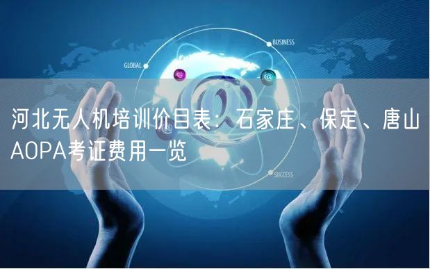 河北无人机培训价目表:石家庄、保定、唐山AOPA考证费用一览 河北无人机培训价目表:石家庄、保定、唐山AOPA考证费用一览