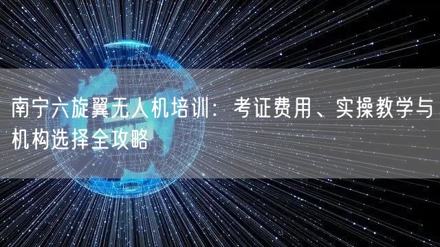 南宁六旋翼无人机培训：考证费用、实操教学与机构选择全攻略