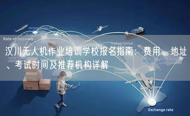 汉川无人机作业培训学校报名指南:费用、地址、考试时间及推荐机构详解