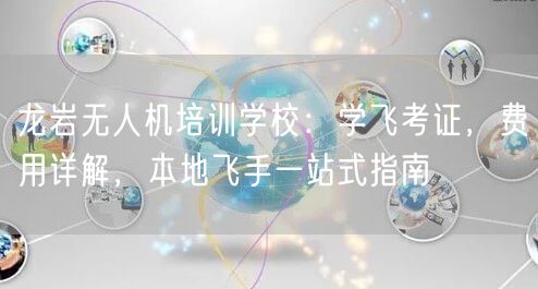 龙岩无人机培训学校：学飞考证，费用详解，本地飞手一站式指南